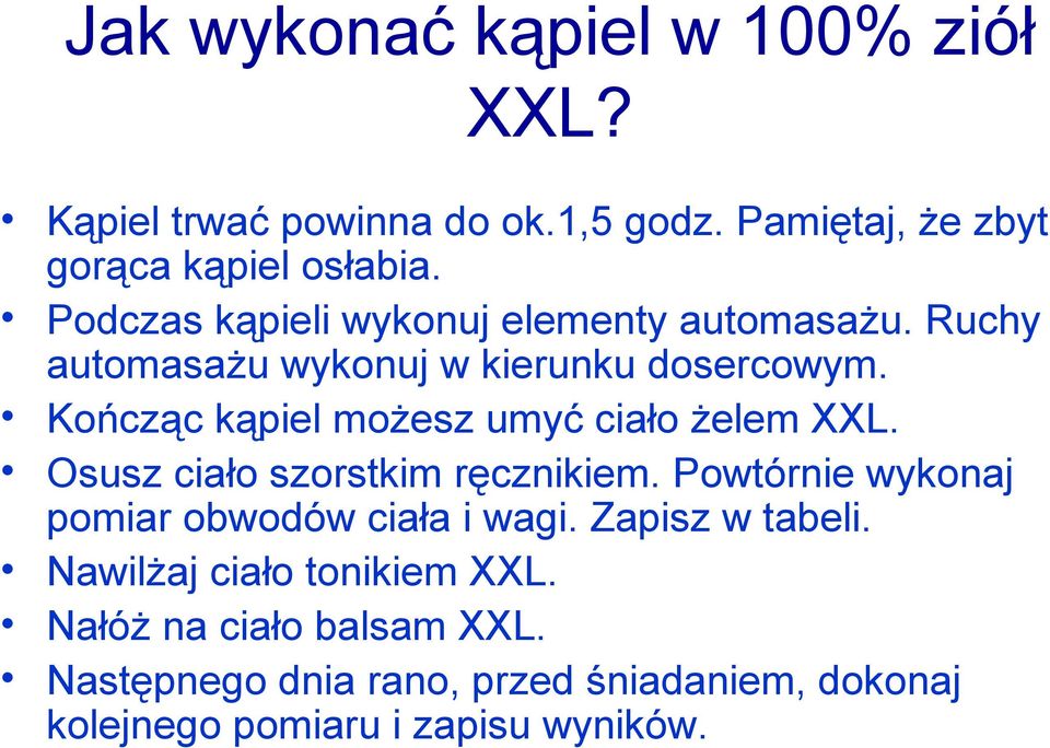 Kończąc kąpiel możesz umyć ciało żelem XXL. Osusz ciało szorstkim ręcznikiem.