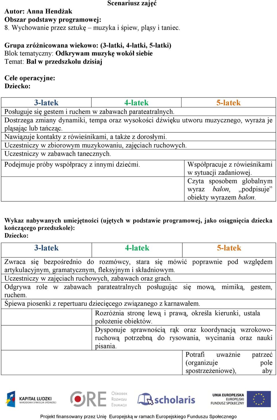 gestem i ruchem w zabawach parateatralnych. Dostrzega zmiany dynamiki, tempa oraz wysokości dźwięku utworu muzycznego, wyraża je pląsając lub tańcząc.