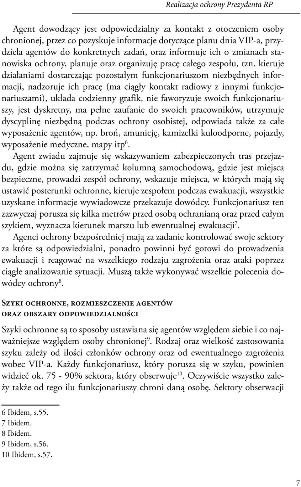 kieruje działaniami dostarczając pozostałym funkcjonariuszom niezbędnych informacji, nadzoruje ich pracę (ma ciągły kontakt radiowy z innymi funkcjonariuszami), układa codzienny grafik, nie