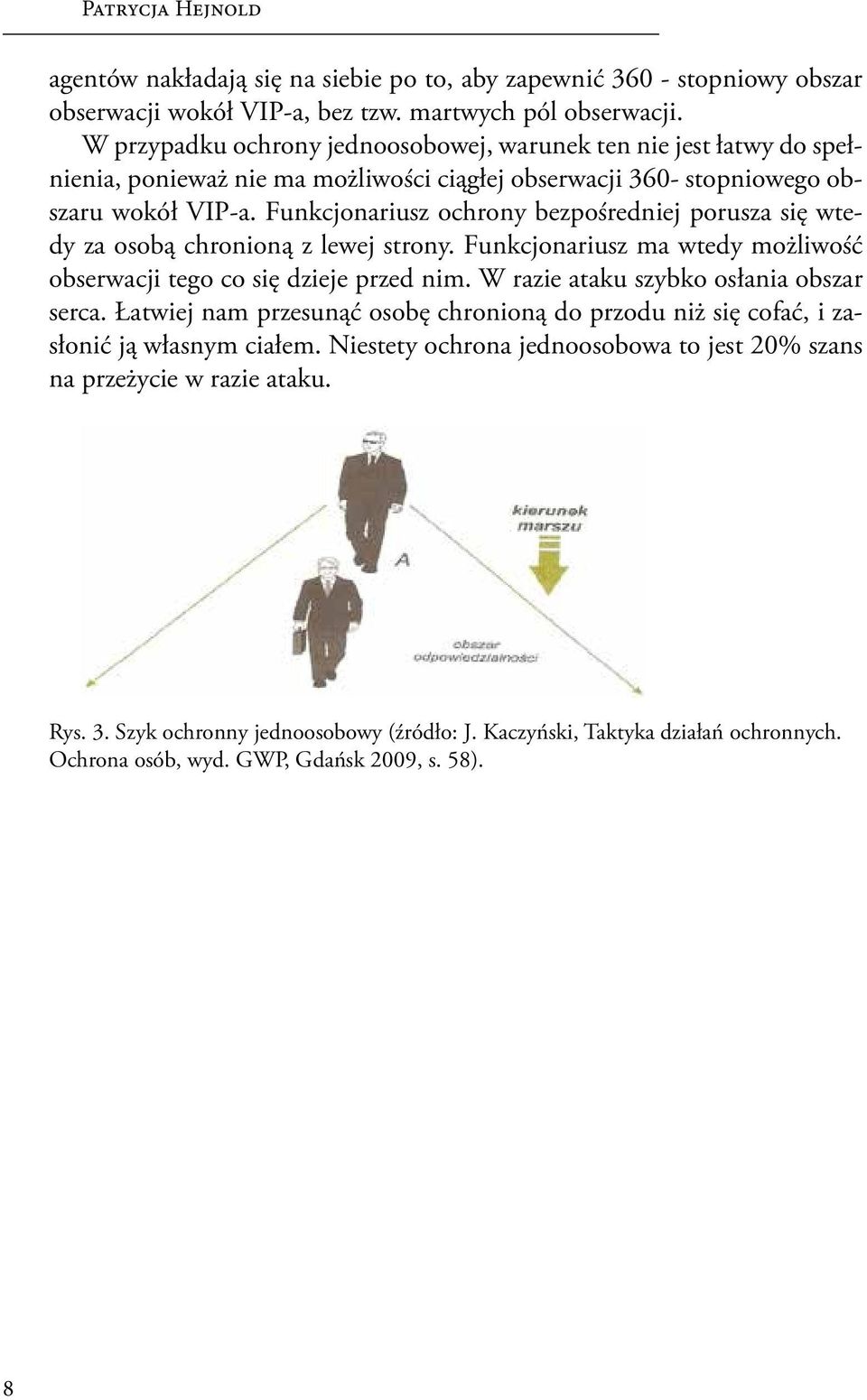 Funkcjonariusz ochrony bezpośredniej porusza się wtedy za osobą chronioną z lewej strony. Funkcjonariusz ma wtedy możliwość obserwacji tego co się dzieje przed nim.