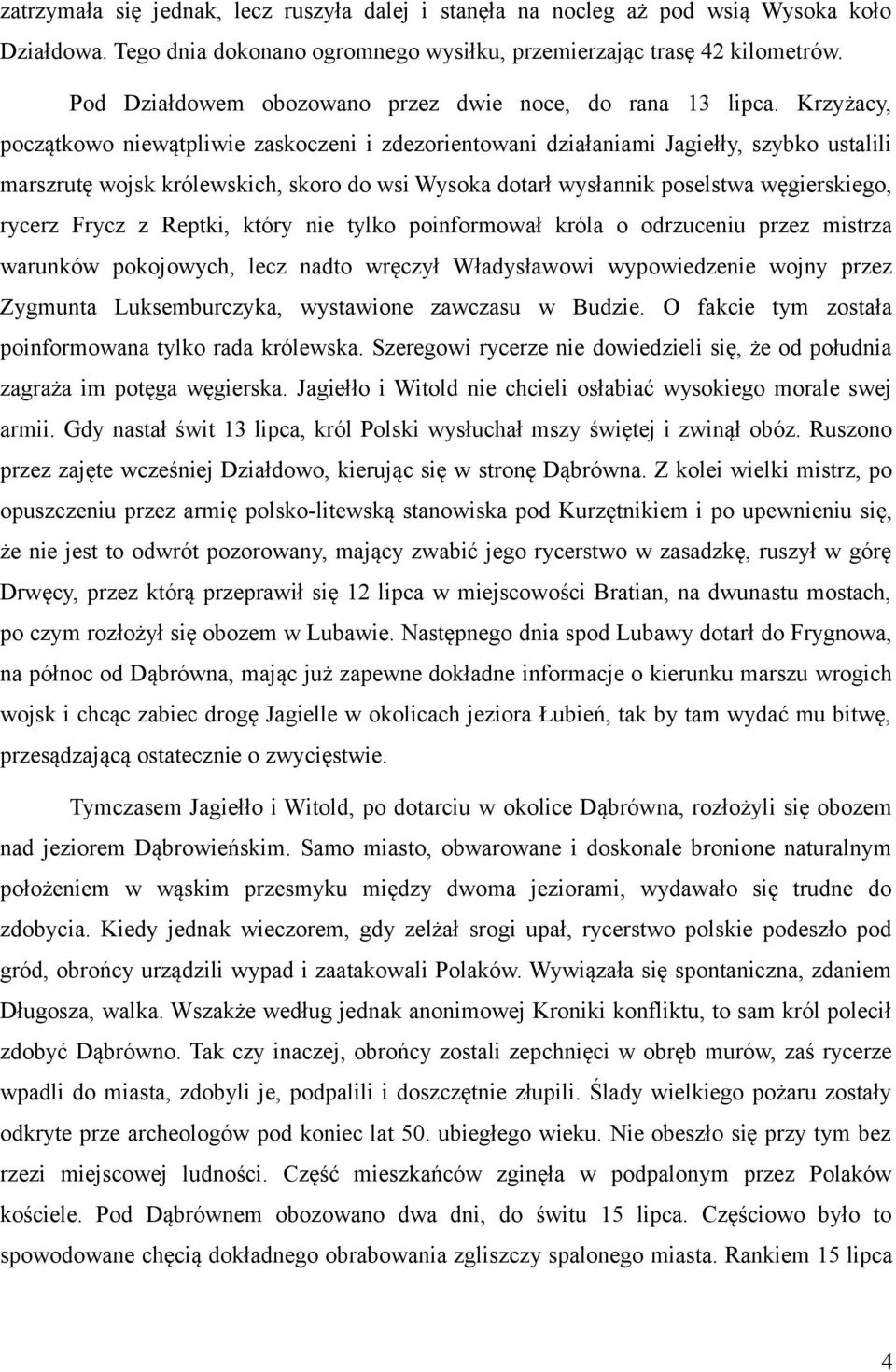 Krzyżacy, początkowo niewątpliwie zaskoczeni i zdezorientowani działaniami Jagiełły, szybko ustalili marszrutę wojsk królewskich, skoro do wsi Wysoka dotarł wysłannik poselstwa węgierskiego, rycerz