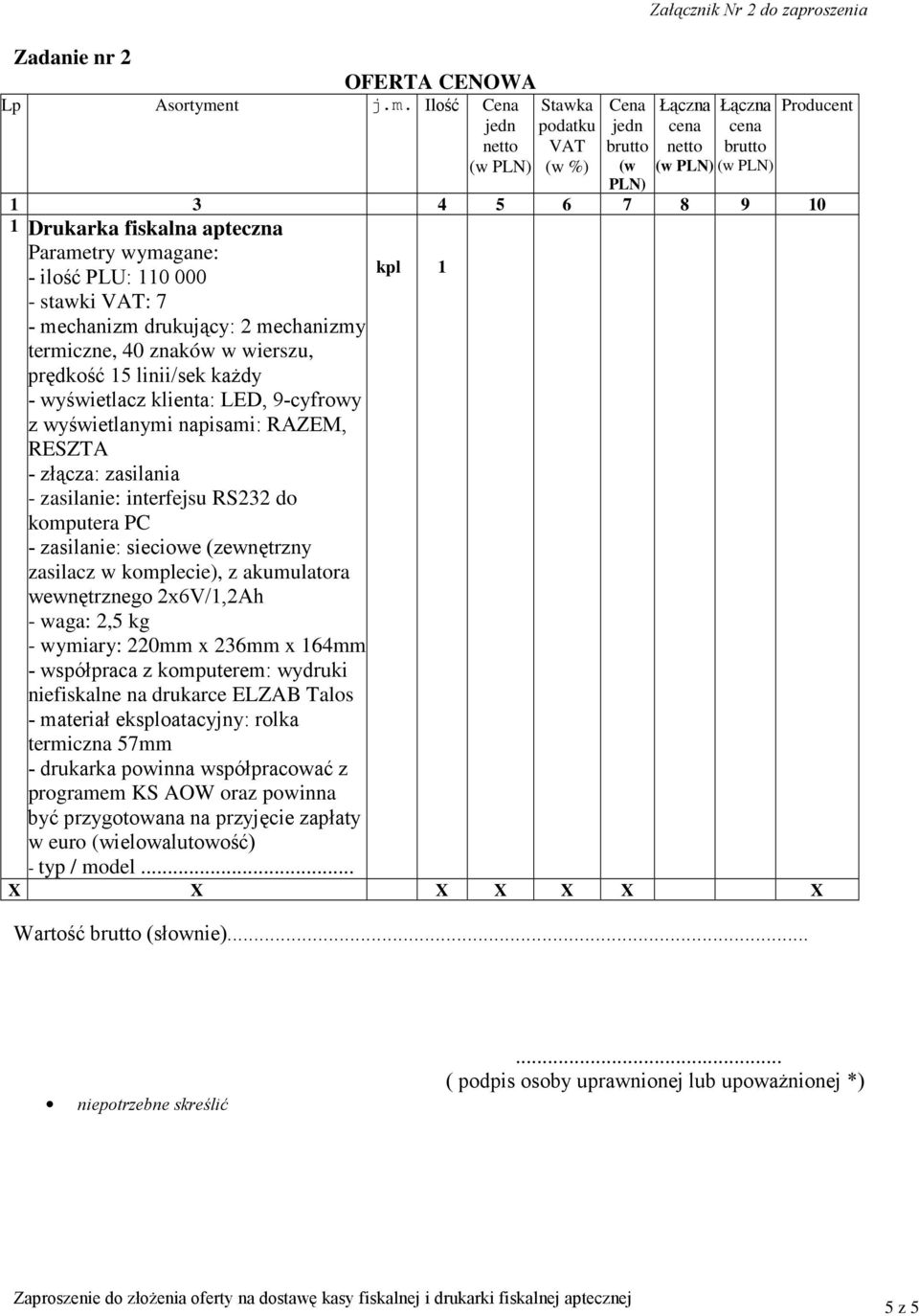 Ilość Cena Stawka podatku VAT (w %) Cena (w PLN) Załącznik Nr 2 do zaproszenia Producent 1 3 4 5 6 7 8 9 10 1 Drukarka fiskalna apteczna - ilość PLU: 110 000 - stawki VAT: 7 - mechanizm drukujący: 2