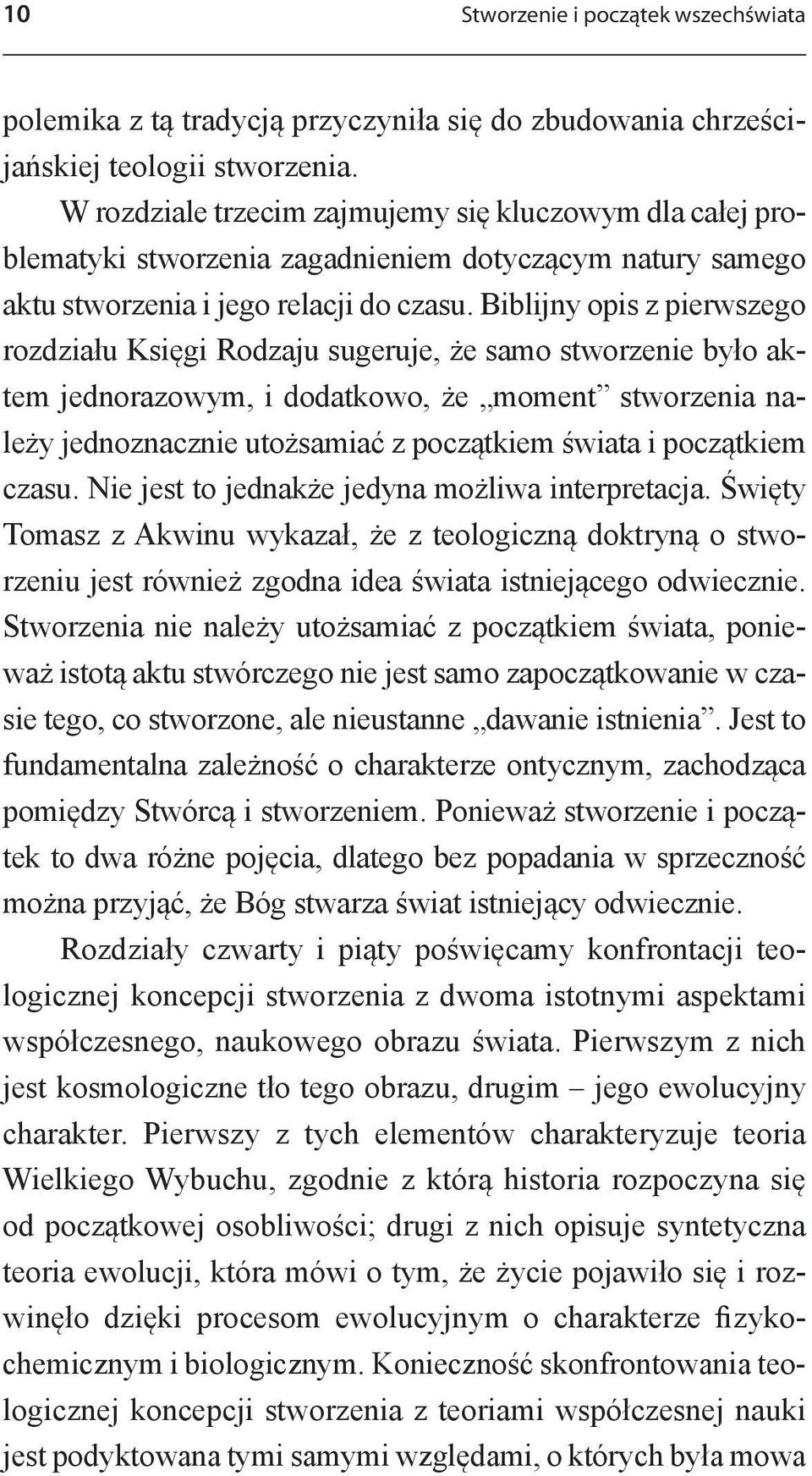 Biblijny opis z pierwszego rozdziału Księgi Rodzaju sugeruje, że samo stworzenie było aktem jednorazowym, i dodatkowo, że moment stworzenia należy jednoznacznie utożsamiać z początkiem świata i