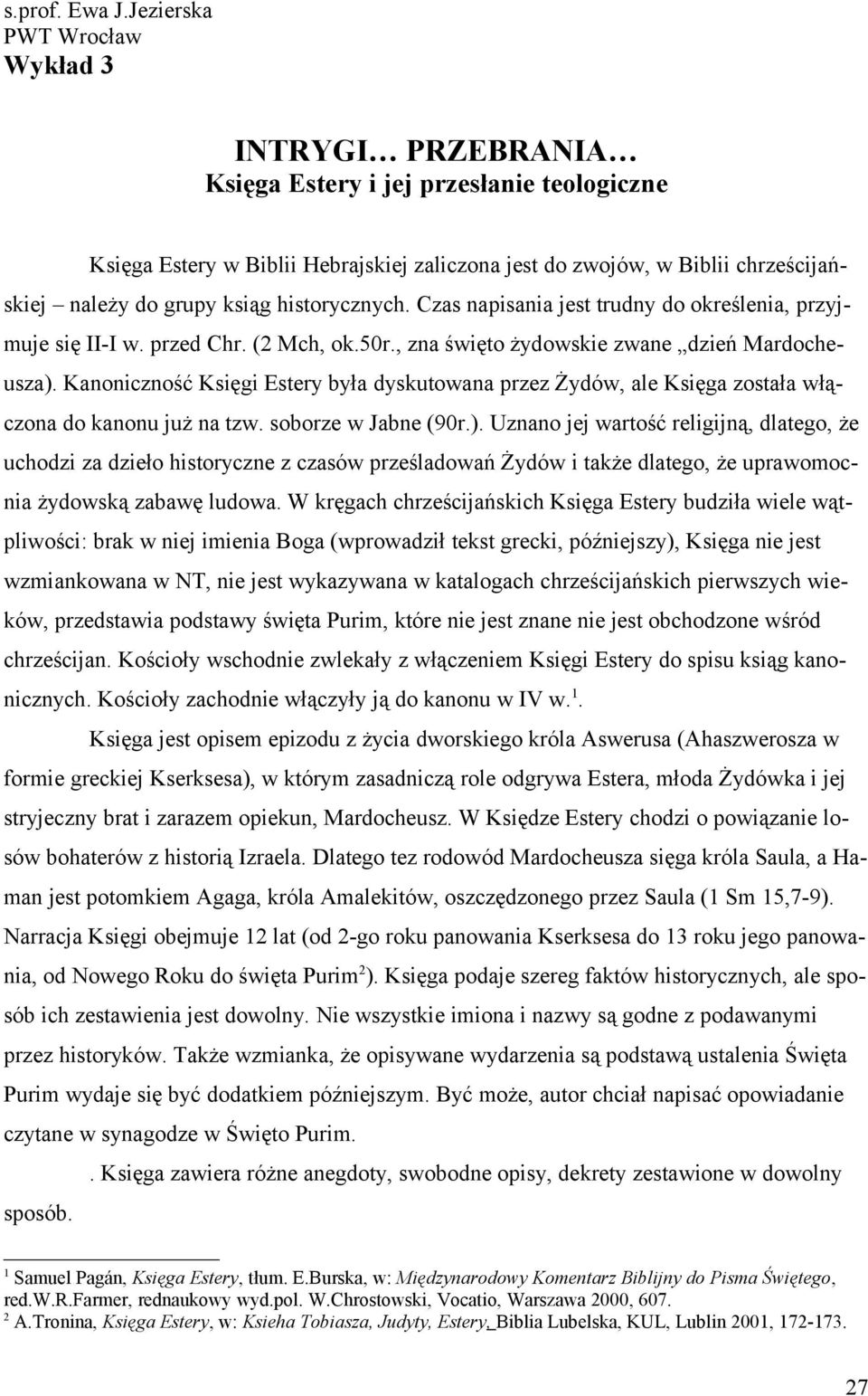 ksiąg historycznych. Czas napisania jest trudny do określenia, przyjmuje się II-I w. przed Chr. (2 Mch, ok.50r., zna święto żydowskie zwane dzień Mardocheusza).