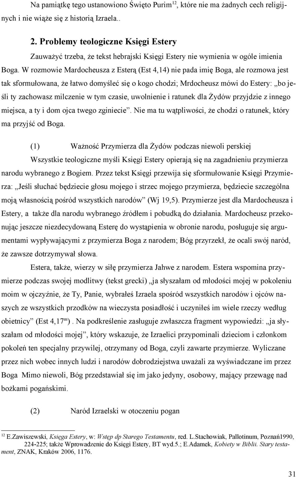 W rozmowie Mardocheusza z Esterą (Est 4,14) nie pada imię Boga, ale rozmowa jest tak sformułowana, że łatwo domyśleć się o kogo chodzi; Mrdocheusz mówi do Estery: bo jeśli ty zachowasz milczenie w