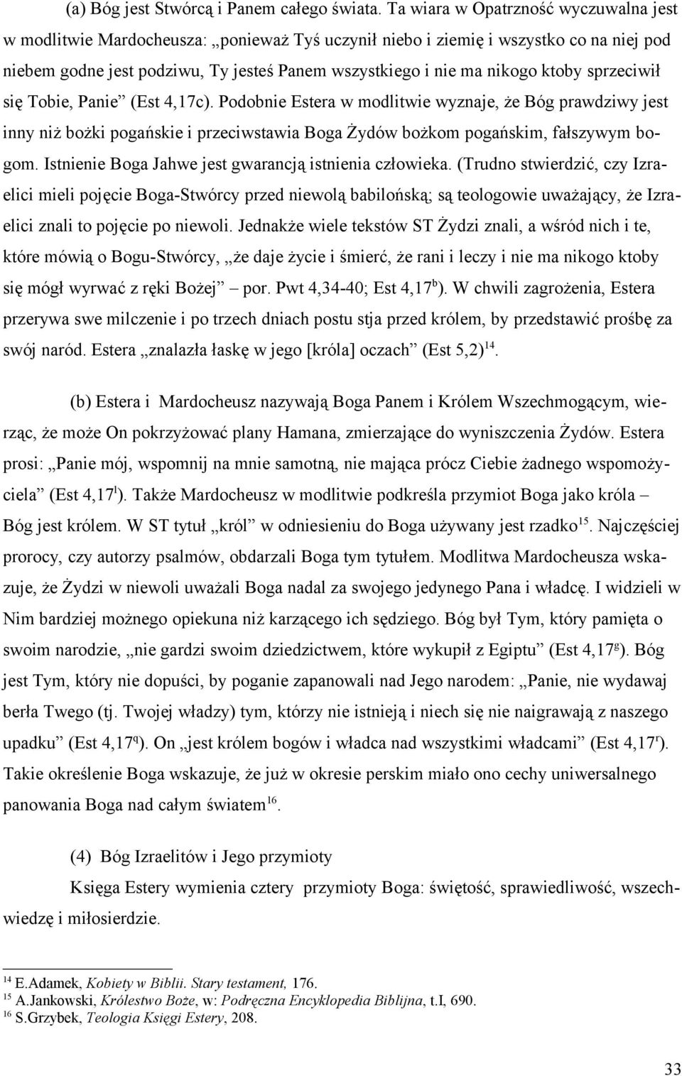 ktoby sprzeciwił się Tobie, Panie (Est 4,17c). Podobnie Estera w modlitwie wyznaje, że Bóg prawdziwy jest inny niż bożki pogańskie i przeciwstawia Boga Żydów bożkom pogańskim, fałszywym bogom.