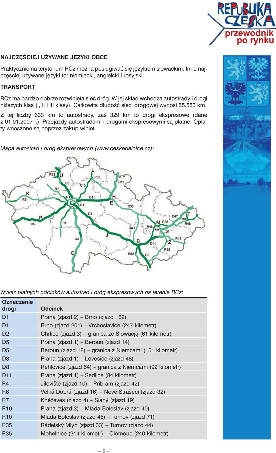 Z tej liczby 633 km to autostrady, zaś 329 km to drogi ekspresowe (dane z 01.01.2007 r.). Przejazdy autostradami i drogami ekspresowymi są płatne. Opłaty wnoszone są poprzez zakup winiet.