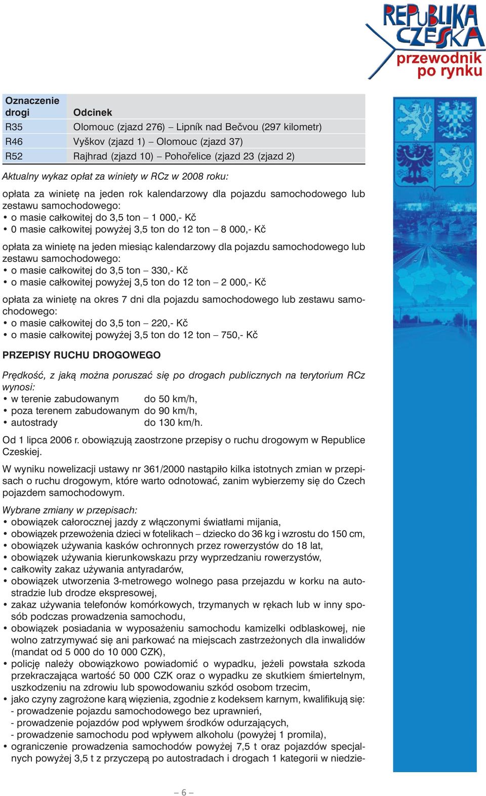 do 12 ton 8 000,- Kč opłata za winietę na jeden miesiąc kalendarzowy dla pojazdu samochodowego lub zestawu samochodowego: o masie całkowitej do 3,5 ton 330,- Kč o masie całkowitej powyżej 3,5 ton do