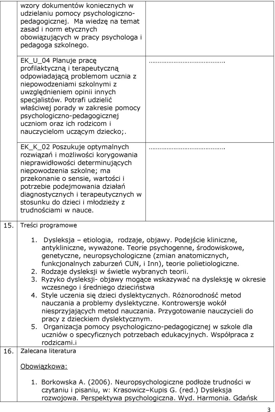 Potrafi udzielić właściwej porady w zakresie pomocy psychologiczno-pedagogicznej uczniom oraz ich rodzicom i nauczycielom uczącym dziecko;.