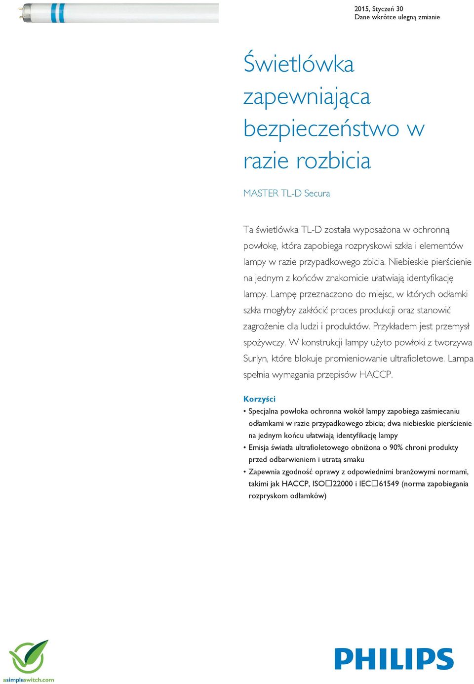 Lampę przeznaczono do miejsc, w których odłamki szkła mogłyby zakłócić proces produkcji oraz stanowić zagrożenie dla ludzi i produktów. Przykładem jest przemysł spożywczy.