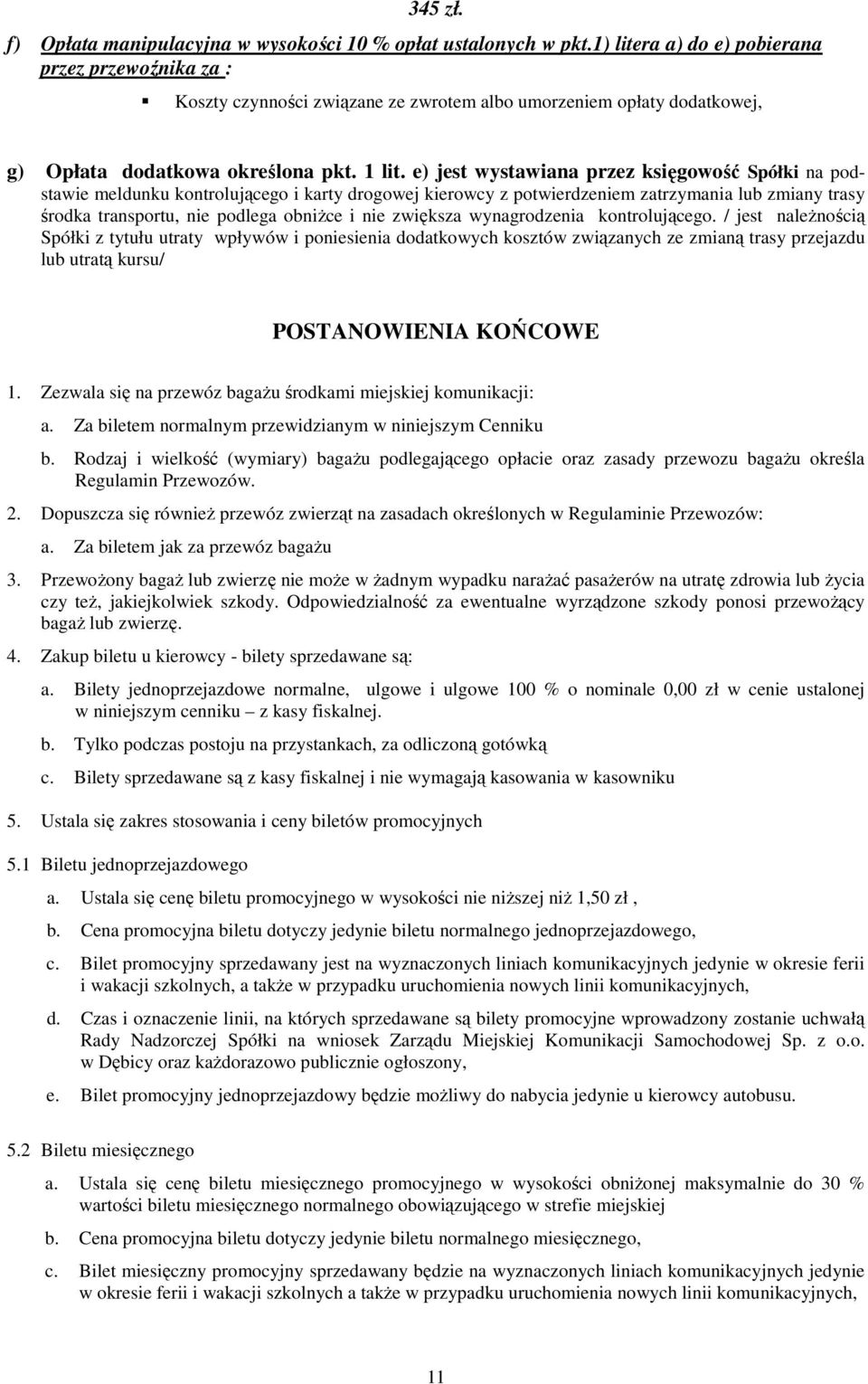 e) jest wystawiana przez księgowość Spółki na podstawie meldunku kontrolującego i karty drogowej kierowcy z potwierdzeniem zatrzymania lub zmiany trasy środka transportu, nie podlega obniŝce i nie