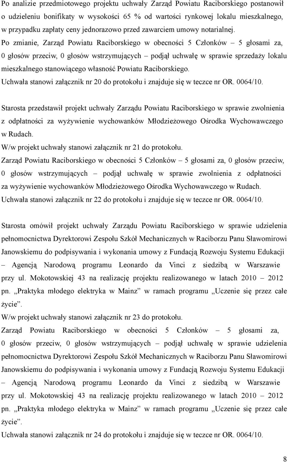 Po zmianie, Zarząd Powiatu Raciborskiego w obecności 5 Członków 5 głosami za, 0 głosów przeciw, 0 głosów wstrzymujących podjął uchwałę w sprawie sprzedaży lokalu mieszkalnego stanowiącego własność