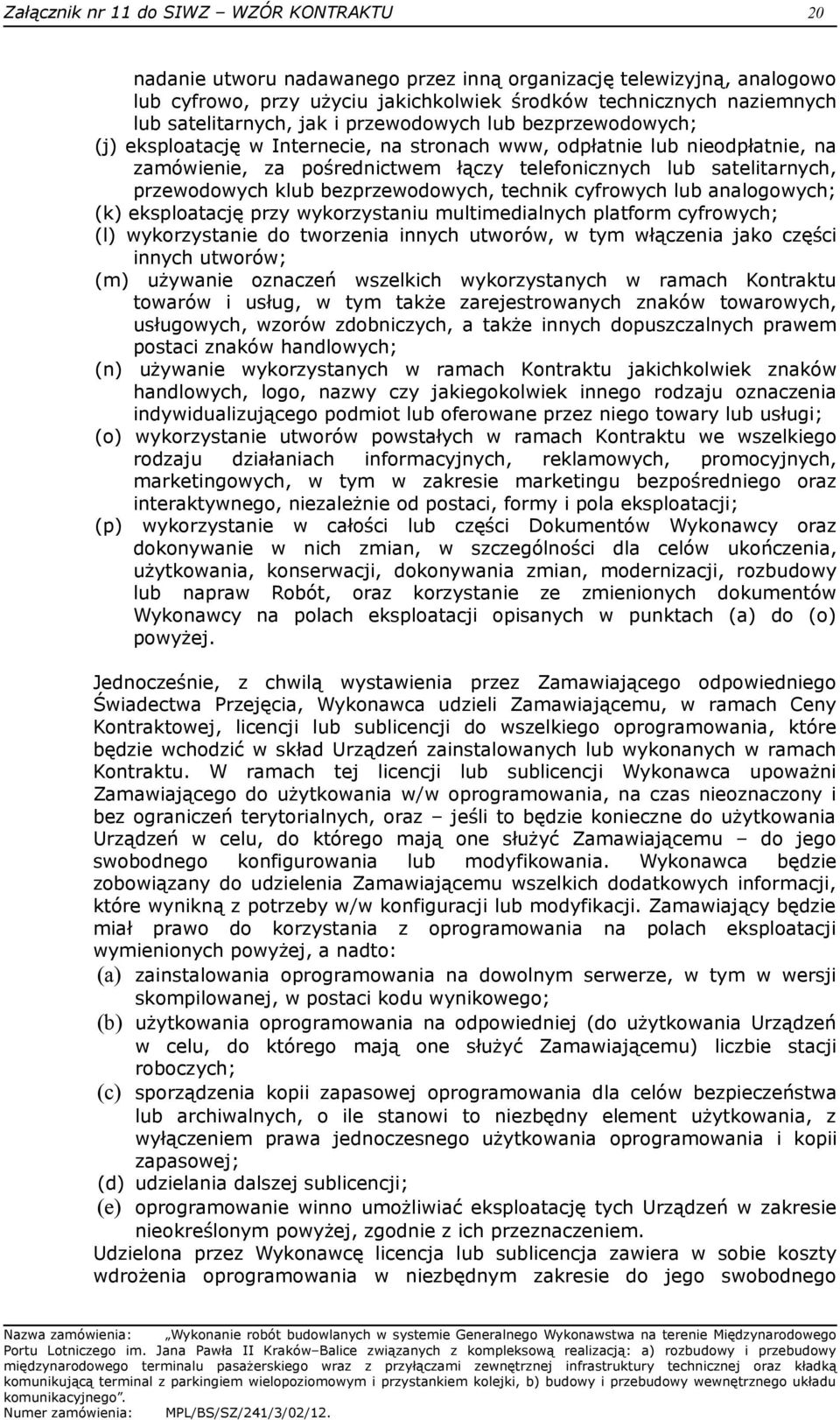 satelitarnych, przewodowych klub bezprzewodowych, technik cyfrowych lub analogowych; (k) eksploatację przy wykorzystaniu multimedialnych platform cyfrowych; (l) wykorzystanie do tworzenia innych