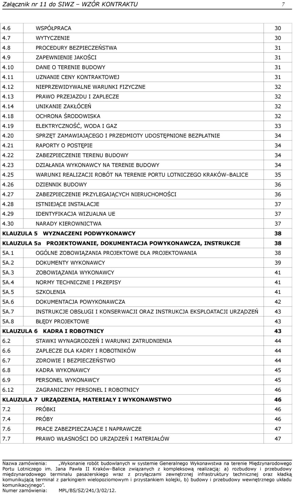 20 SPRZĘT ZAMAWIAJĄCEGO I PRZEDMIOTY UDOSTĘPNIONE BEZPŁATNIE 34 4.21 RAPORTY O POSTĘPIE 34 4.22 ZABEZPIECZENIE TERENU BUDOWY 34 4.23 DZIAŁANIA WYKONAWCY NA TERENIE BUDOWY 34 4.