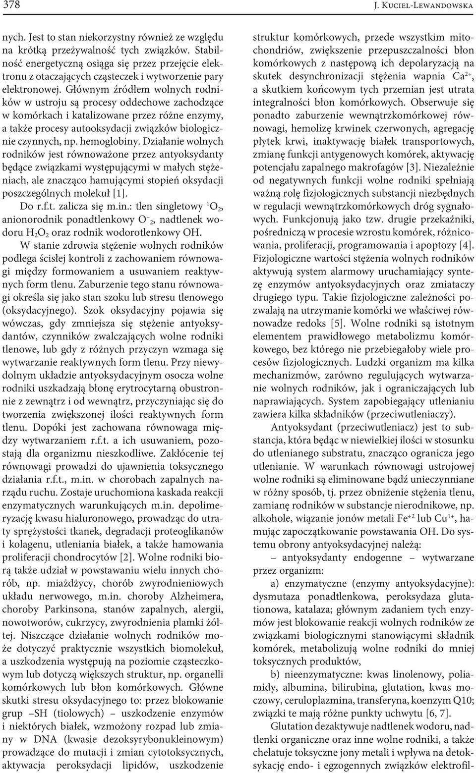 Głównym źródłem wolnych rodników w ustroju są procesy oddechowe zachodzące w komórkach i katalizowane przez różne enzymy, a także procesy autooksydacji związków biologicznie czynnych, np. hemoglobiny.