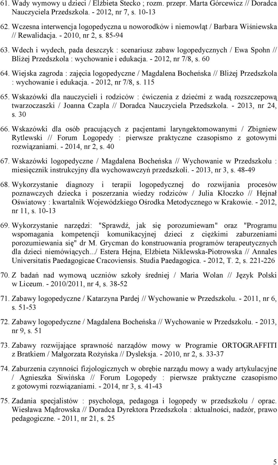Wdech i wydech, pada deszczyk : scenariusz zabaw logopedycznych / Ewa Spohn // BliŜej Przedszkola : wychowanie i edukacja. - 2012, nr 7/8, s. 60 64.