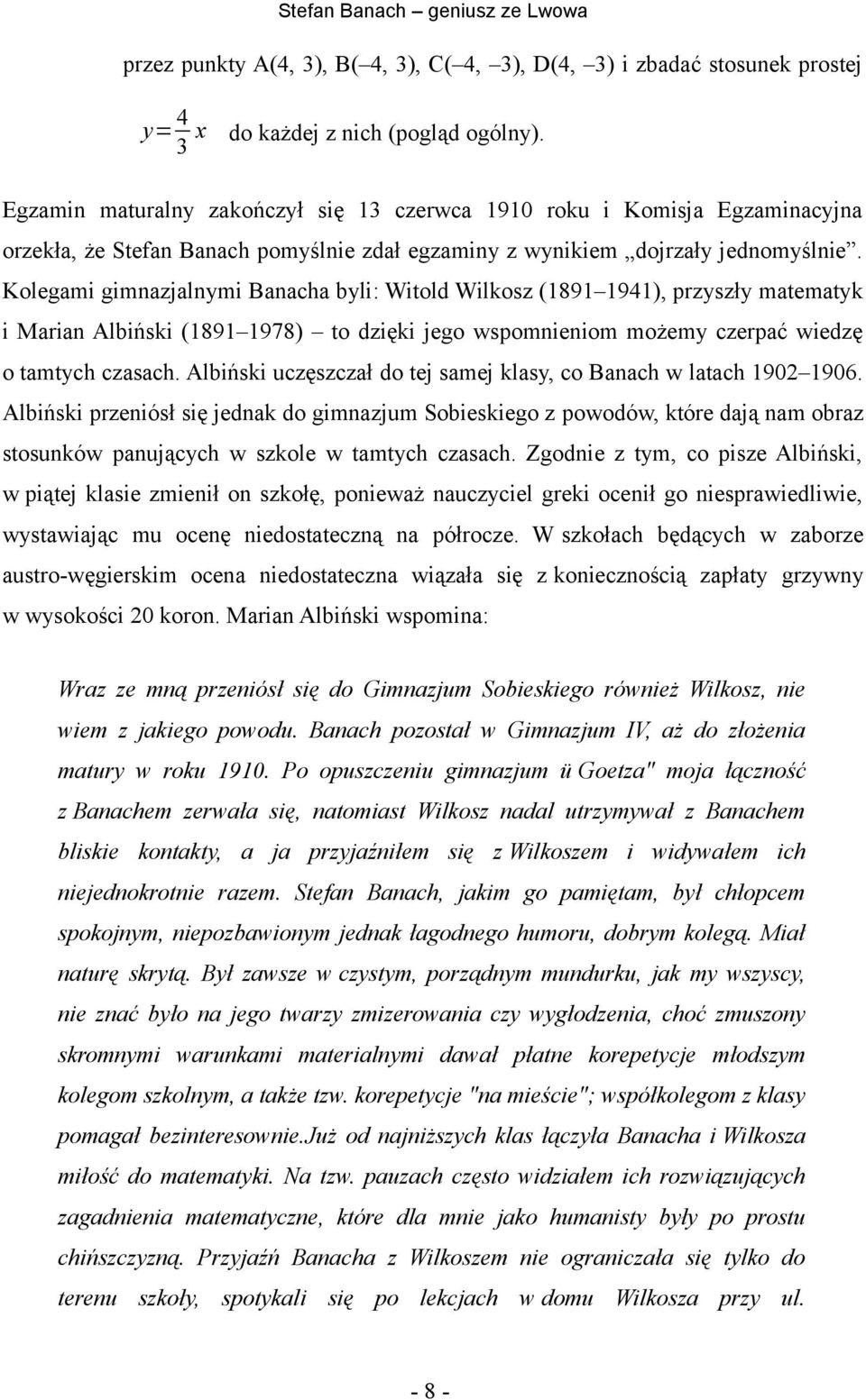 Kolegami gimnazjalnymi Banacha byli: Witold Wilkosz (1891 1941), przyszły matematyk i Marian Albiński (1891 1978) to dzięki jego wspomnieniom możemy czerpać wiedzę o tamtych czasach.