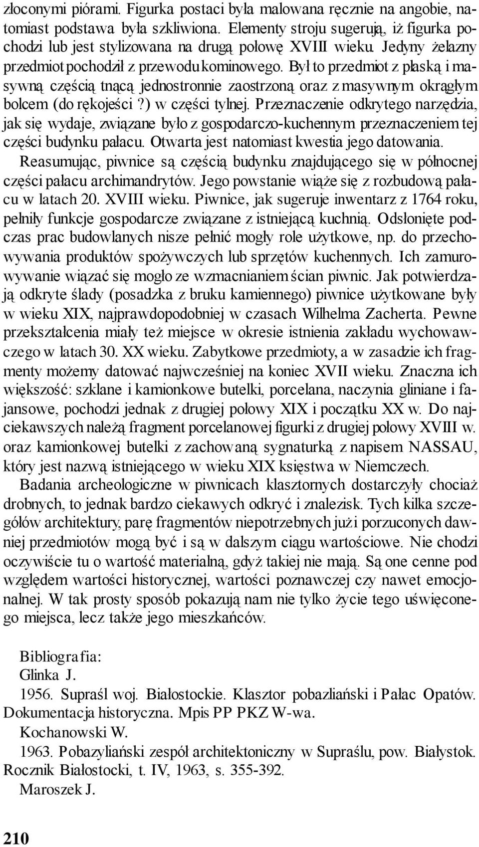 Przeznaczenie odkrytego narzędzia, jak się wydaje, związane było z gospodarczo-kuchennym przeznaczeniem tej części budynku pałacu. Otwarta jest natomiast kwestia jego datowania.
