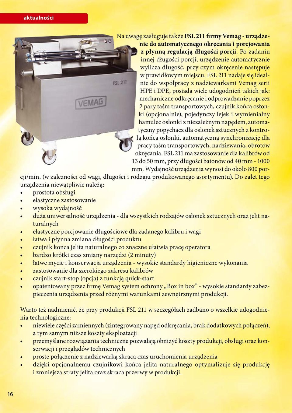 FSL 211 nadaje się idealnie do współpracy z nadziewarkami Vemag serii HPE i DPE, posiada wiele udogodnień takich jak: mechaniczne odkręcanie i odprowadzanie poprzez 2 pary taśm transportowych,