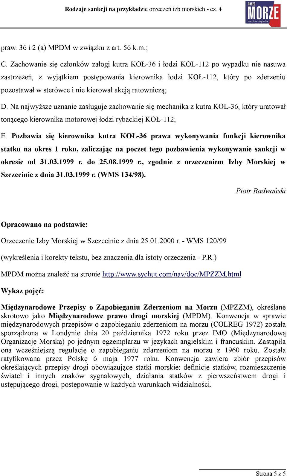 kierował akcją ratowniczą; D. Na najwyższe uznanie zasługuje zachowanie się mechanika z kutra KOŁ-36, który uratował tonącego kierownika motorowej łodzi rybackiej KOŁ-112; E.