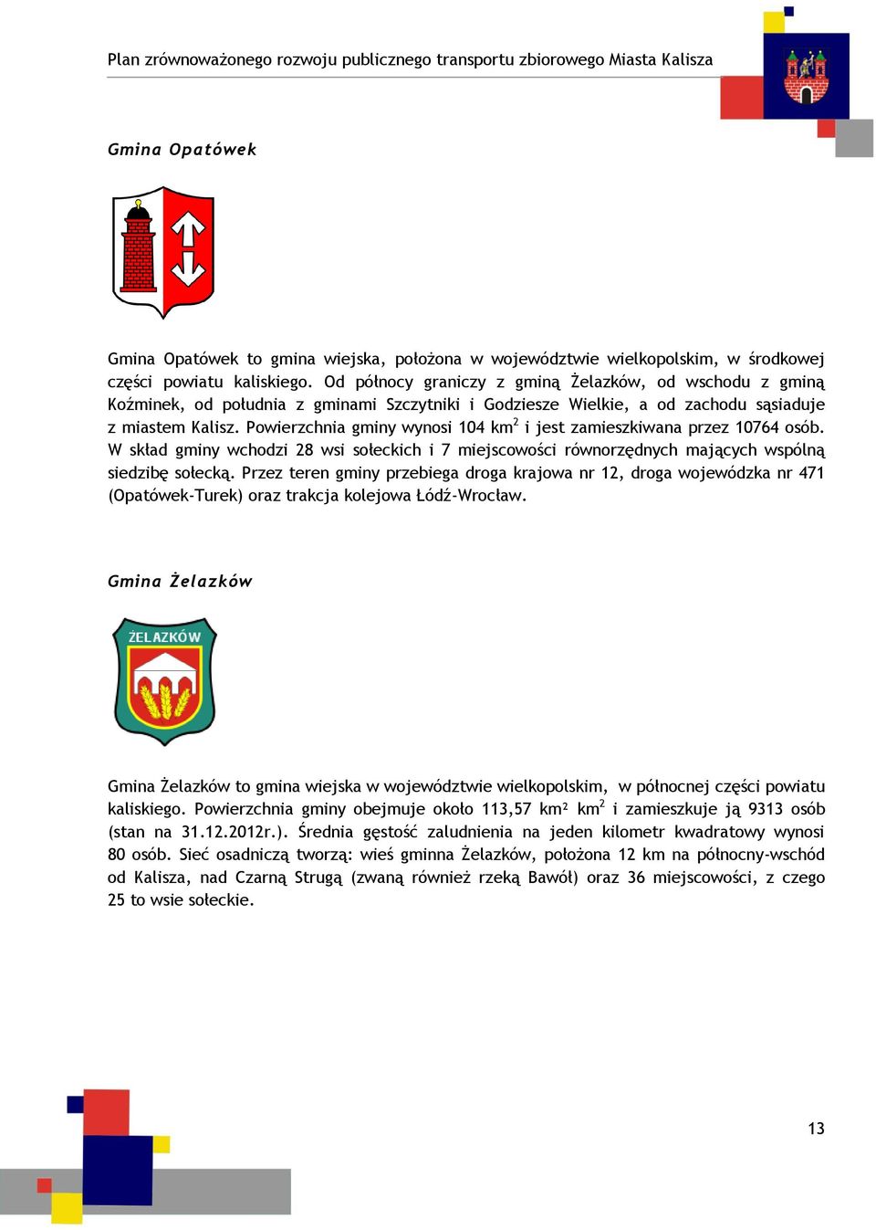 Powierzchnia gminy wynosi 104 km 2 i jest zamieszkiwana przez 10764 osób. W skład gminy wchodzi 28 wsi sołeckich i 7 miejscowości równorzędnych mających wspólną siedzibę sołecką.