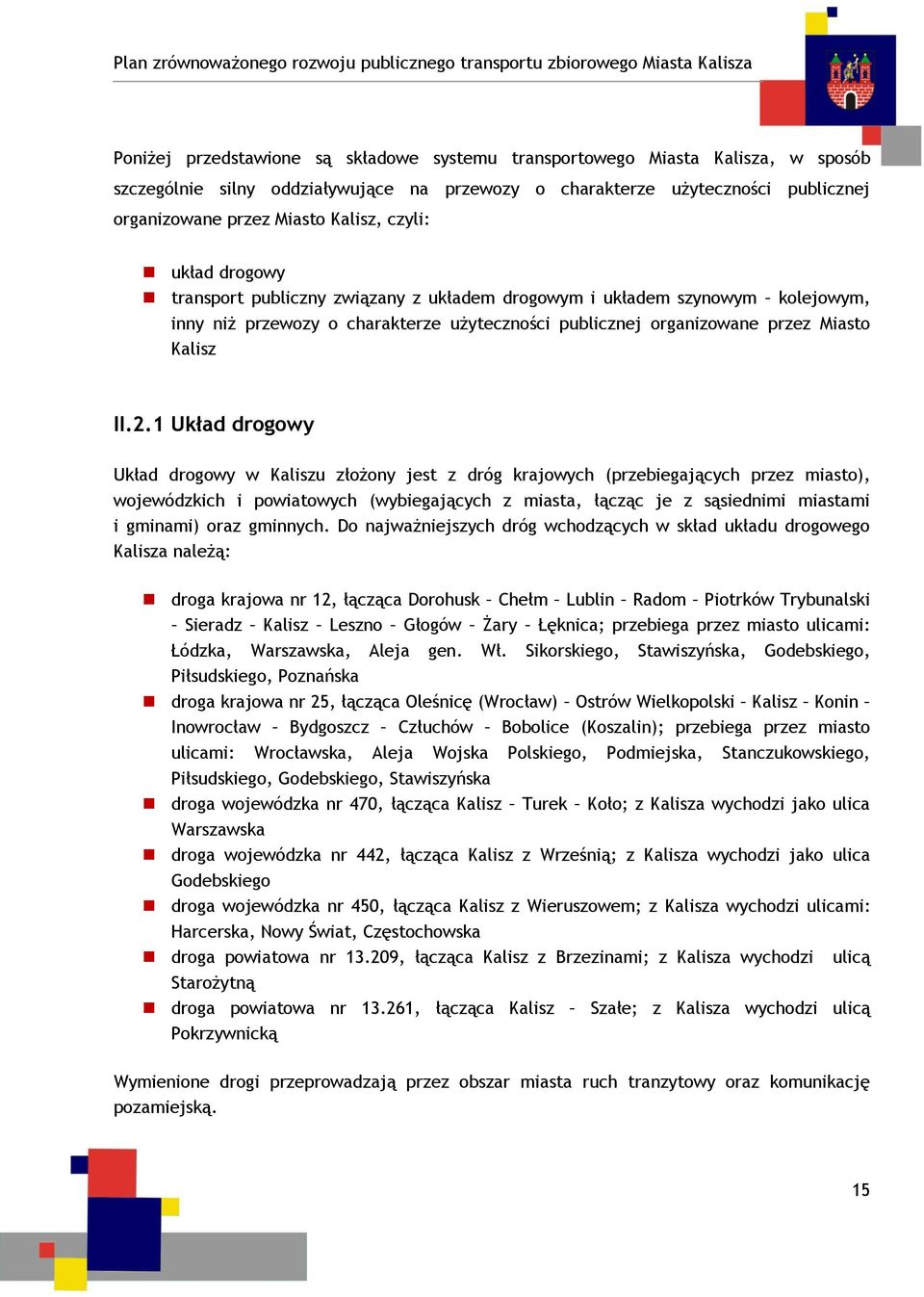 1 Układ drogowy Układ drogowy w Kaliszu złożony jest z dróg krajowych (przebiegających przez miasto), wojewódzkich i powiatowych (wybiegających z miasta, łącząc je z sąsiednimi miastami i gminami)
