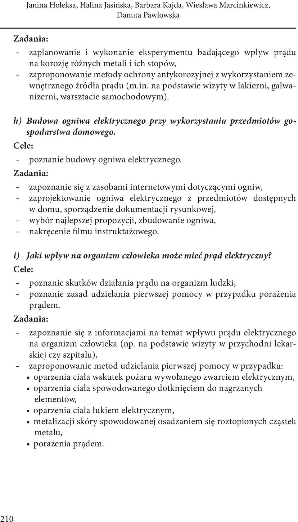 zapoznanie się z zasobami internetowymi dotyczącymi ogniw, zaprojektowanie ogniwa elektrycznego z przedmiotów dostępnych w domu, sporządzenie dokumentacji rysunkowej, wybór najlepszej propozycji,