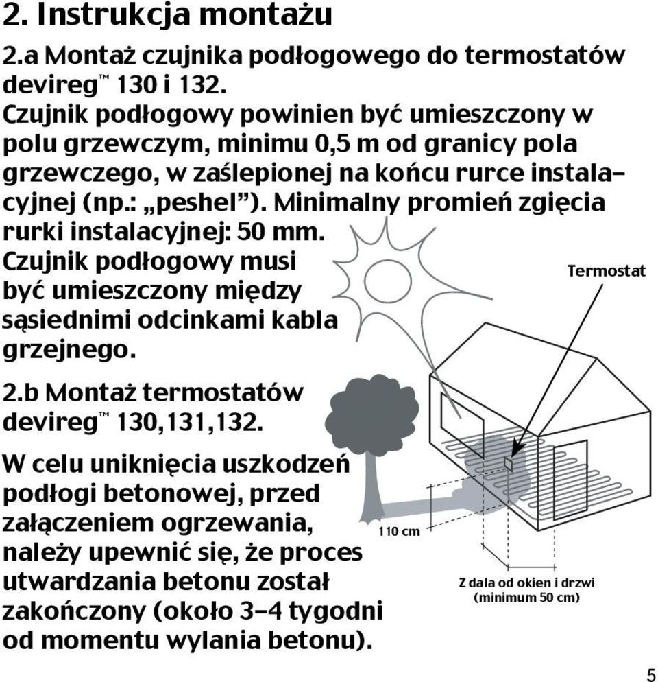 Minimalny promień zgięcia rurki instalacyjnej: 50 mm. Czujnik podłogowy musi być umieszczony między sąsiednimi odcinkami kabla grzejnego. 2.b Montaż termostatów devireg 130,131,132.