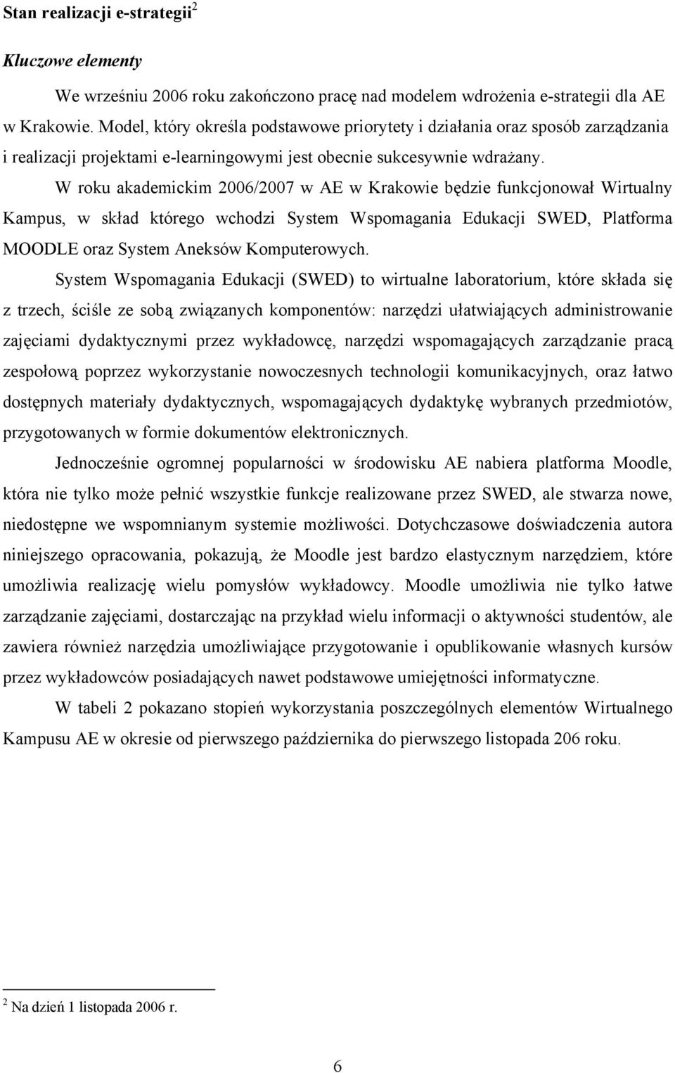 W roku akademickim 2006/2007 w AE w Krakowie będzie funkcjonował Wirtualny Kampus, w skład którego wchodzi System Wspomagania Edukacji SWED, Platforma MOODLE oraz System Aneksów Komputerowych.