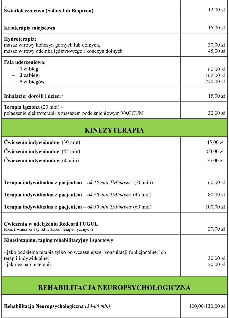 dorośli i dzieci* Terapia łączona (20 min) połączenie elektroterapii z masażem podciśnieniowym VACCUM 15,00 zł 30,00 zł 45,00 zł 162,00 zł 270,00 zł 15,00 zł 30,00 zł KINEZYTERAPIA Ćwiczenia