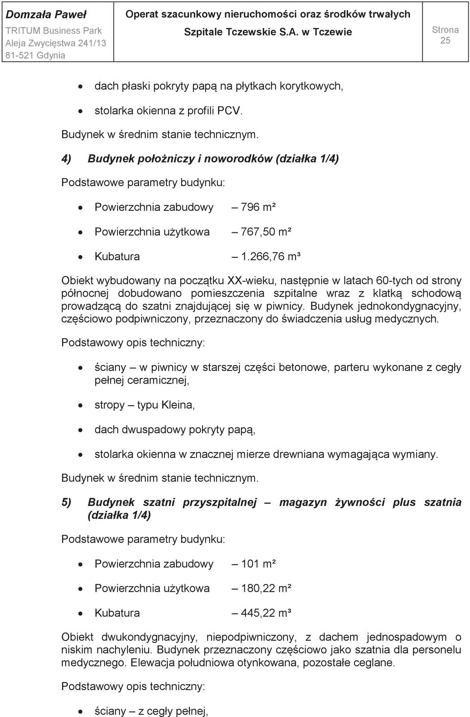 266,76 m³ Obiekt wybudowany na początku XX-wieku, następnie w latach 60-tych od strony północnej dobudowano pomieszczenia szpitalne wraz z klatką schodową prowadzącą do szatni znajdującej się w