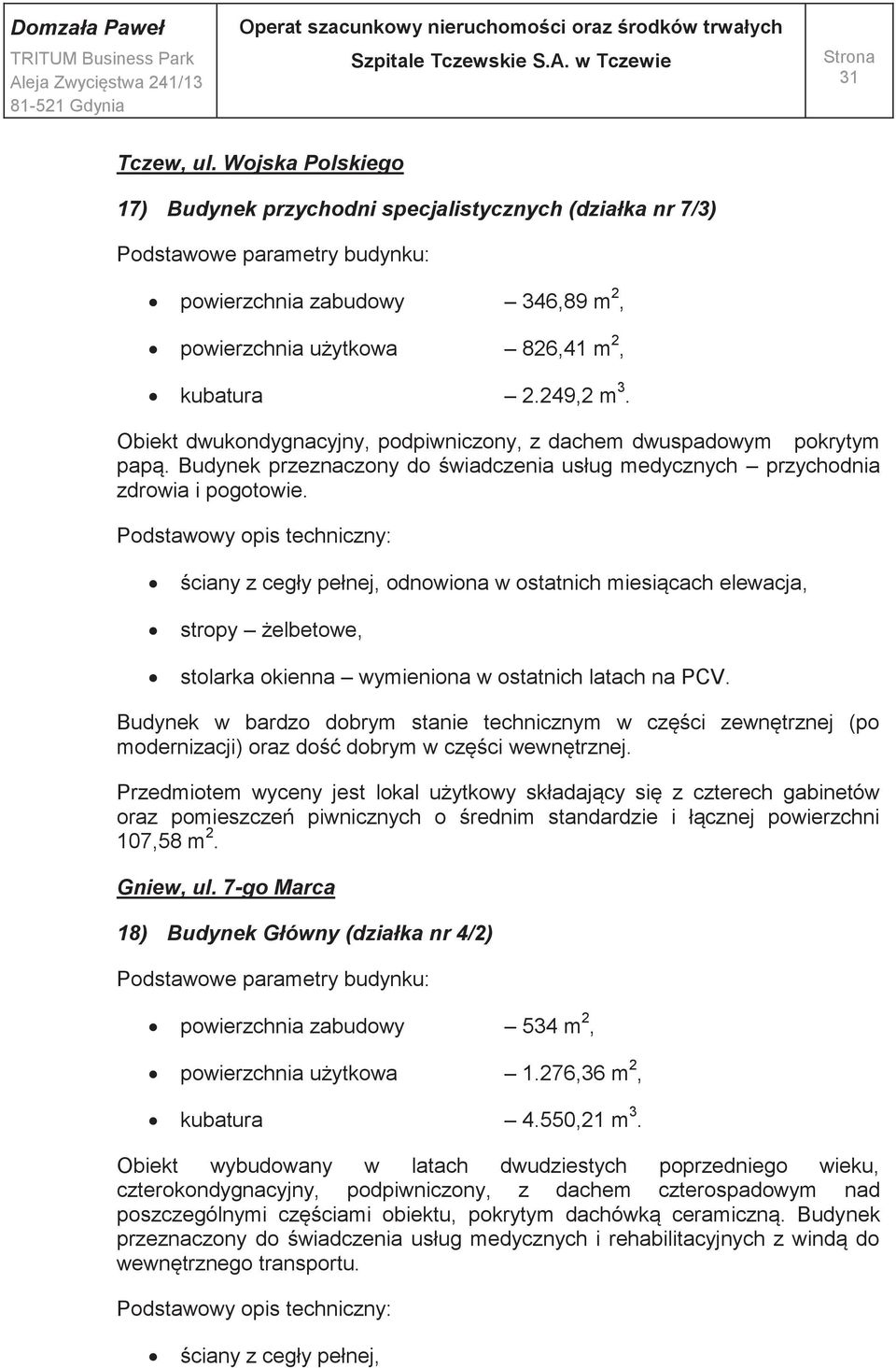 ściany z cegły pełnej, odnowiona w ostatnich miesiącach elewacja, stropy żelbetowe, stolarka okienna wymieniona w ostatnich latach na PCV.