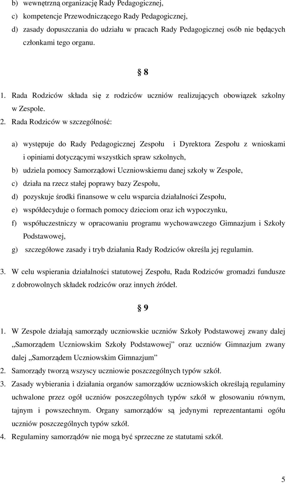 Rada Rodziców w szczególność: a) występuje do Rady Pedagogicznej Zespołu i Dyrektora Zespołu z wnioskami i opiniami dotyczącymi wszystkich spraw szkolnych, b) udziela pomocy Samorządowi Uczniowskiemu