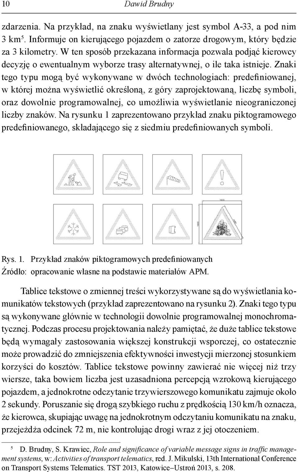 Znaki tego typu mogą być wykonywane w dwóch technologiach: predefiniowanej, w której można wyświetlić określoną, z góry zaprojektowaną, liczbę symboli, oraz dowolnie programowalnej, co umożliwia