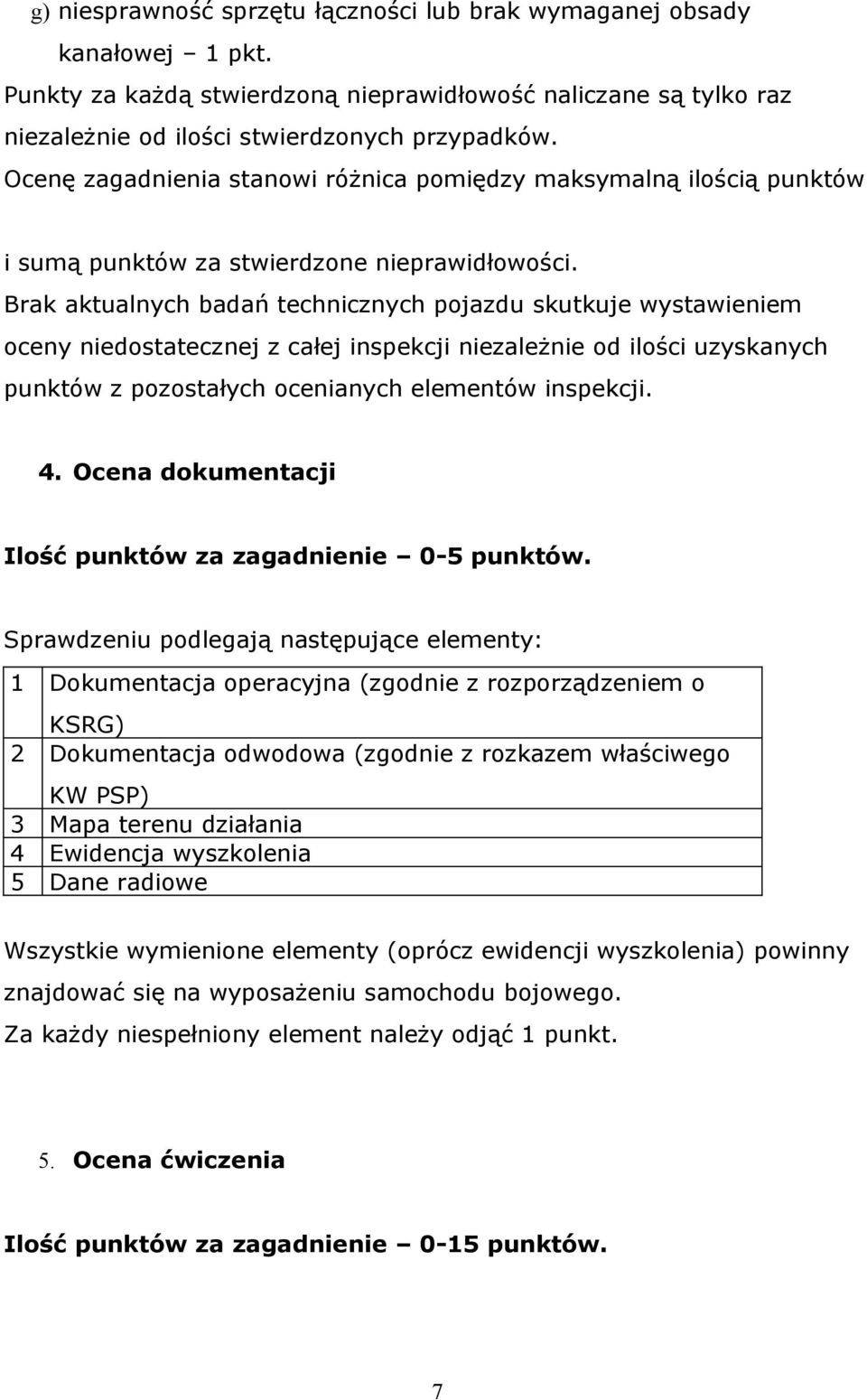 Brak aktualnych badań technicznych pojazdu skutkuje wystawieniem oceny niedostatecznej z całej inspekcji niezależnie od ilości uzyskanych punktów z pozostałych ocenianych elementów inspekcji. 4.