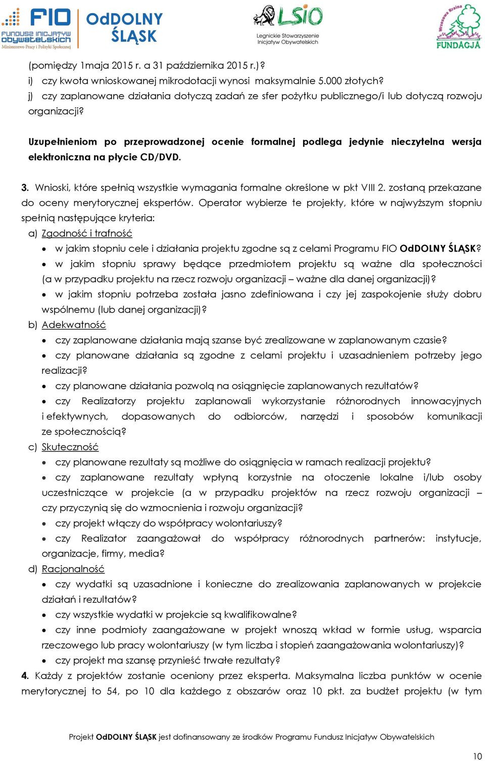 Uzupełnieniom po przeprowadzonej ocenie formalnej podlega jedynie nieczytelna wersja elektroniczna na płycie CD/DVD. 3. Wnioski, które spełnią wszystkie wymagania formalne określone w pkt VIII 2.