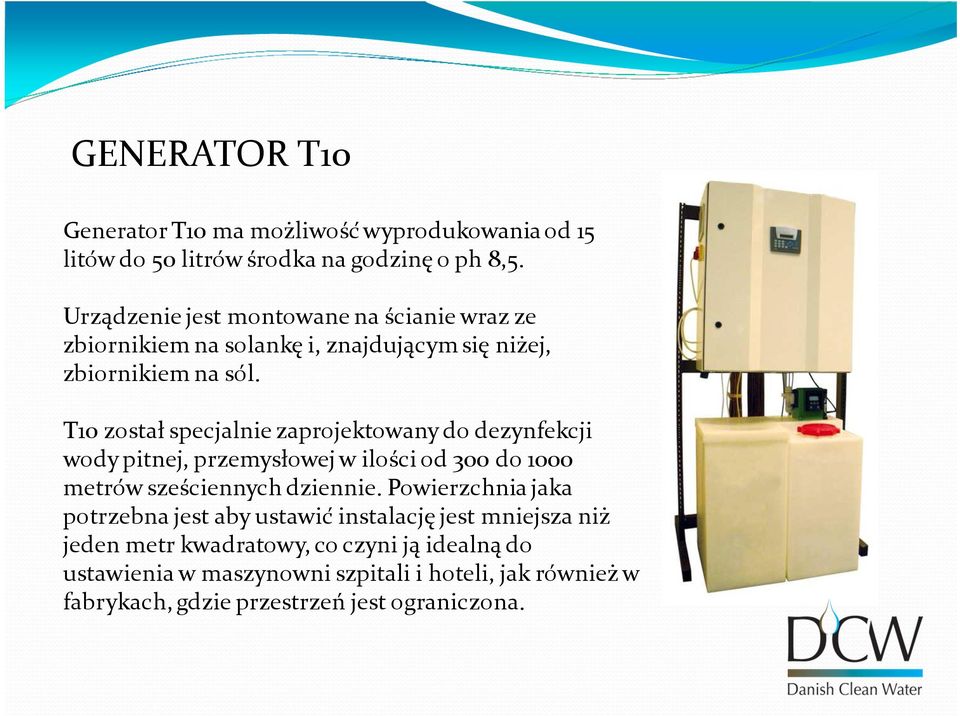 T10 został specjalnie zaprojektowany do dezynfekcji wody pitnej, przemysłowej w ilości od 300 do 1000 metrów sześciennych dziennie.