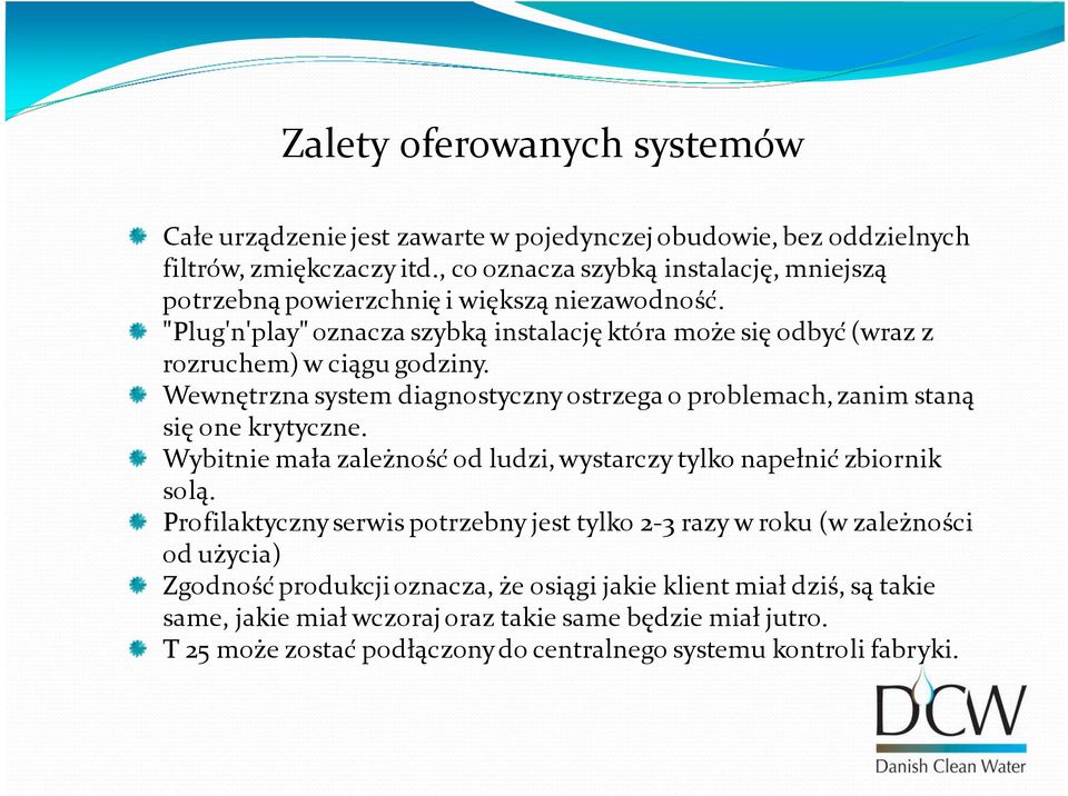 Wewnętrzna system diagnostyczny ostrzega o problemach, zanim staną się one krytyczne. Wybitnie mała zależność od ludzi, wystarczy tylko napełnić zbiornik solą.