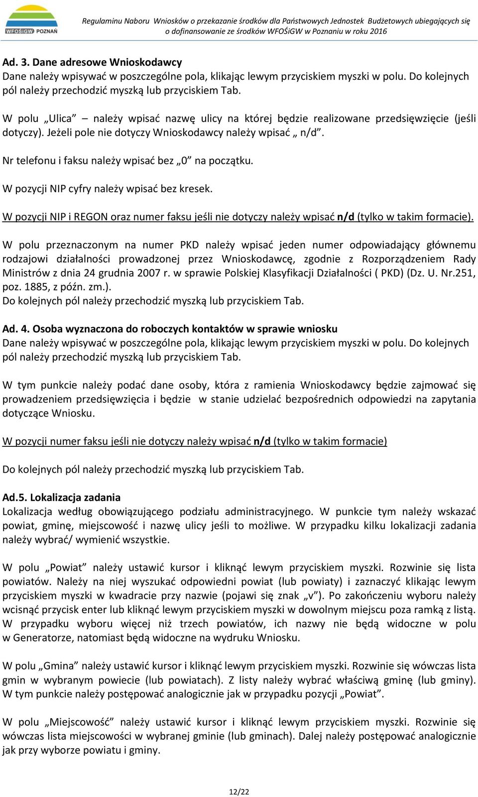 Nr telefonu i faksu należy wpisać bez 0 na początku. W pozycji NIP cyfry należy wpisać bez kresek. W pozycji NIP i REGON oraz numer faksu jeśli nie dotyczy należy wpisać n/d (tylko w takim formacie).