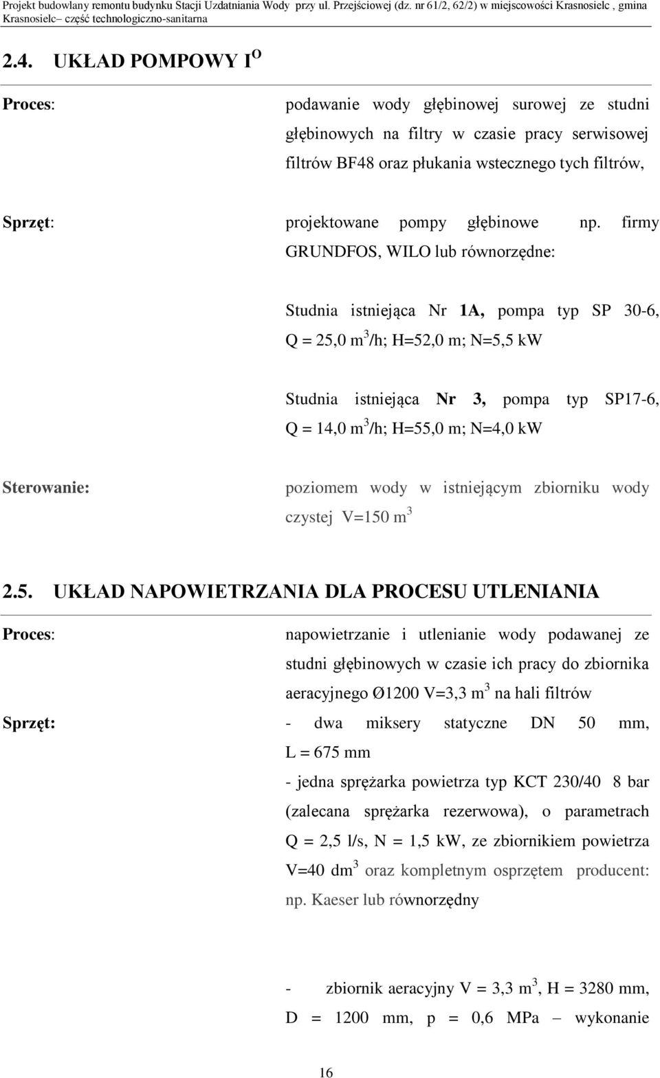 firmy GRUNDFOS, WILO lub równorzędne: Studnia istniejąca Nr 1A, pompa typ SP 30-6, Q = 25,0 m 3 /h; H=52,0 m; N=5,5 kw Studnia istniejąca Nr 3, pompa typ SP17-6, Q = 14,0 m 3 /h; H=55,0 m; N=4,0 kw