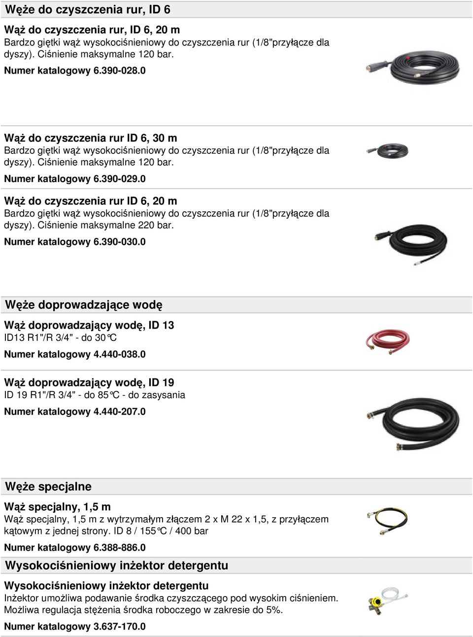 0 Wąż do czyszczenia rur ID 6, 20 m Bardzo giętki wąż wysokociśnieniowy do czyszczenia rur (1/8"przyłącze dla dyszy). Ciśnienie maksymalne 220 bar. Numer katalogowy 6.390-030.