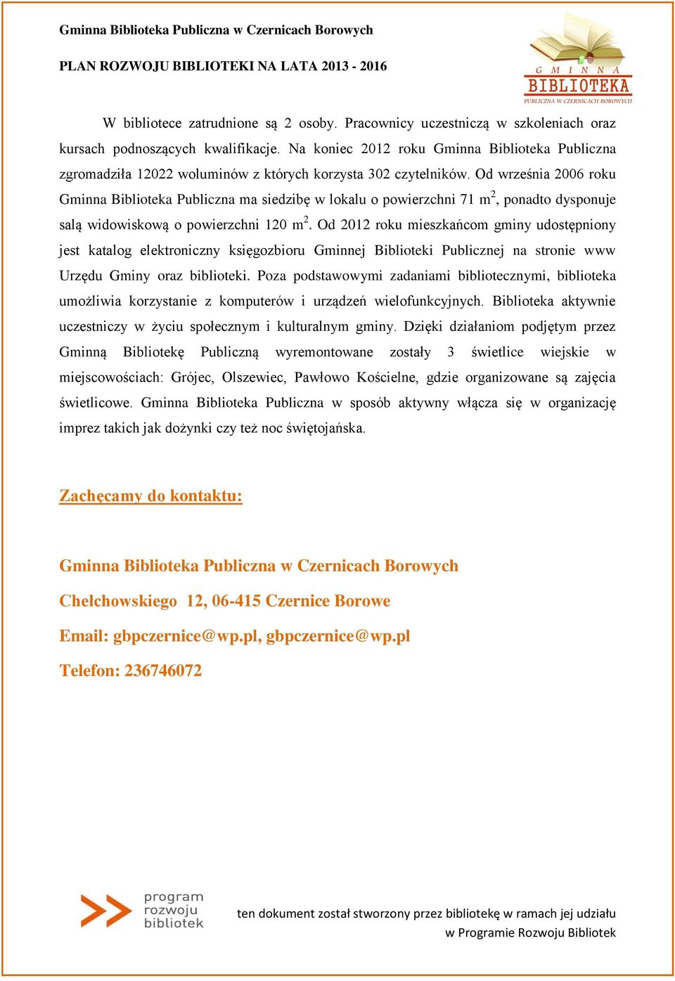 Od września 2006 roku Gminna Biblioteka Publiczna ma siedzibę w lokalu o powierzchni 71 m 2, ponadto dysponuje salą widowiskową o powierzchni 120 m 2.