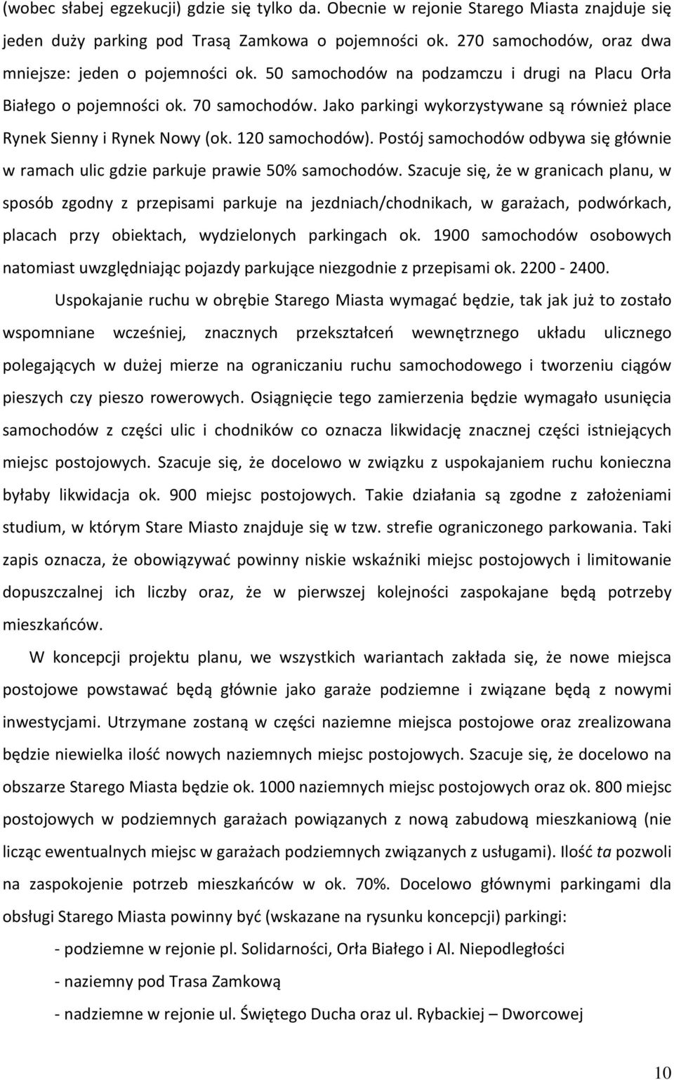 Jako parkingi wykorzystywane są również place Rynek Sienny i Rynek Nowy (ok. 120 samochodów). Postój samochodów odbywa się głównie w ramach ulic gdzie parkuje prawie 50% samochodów.