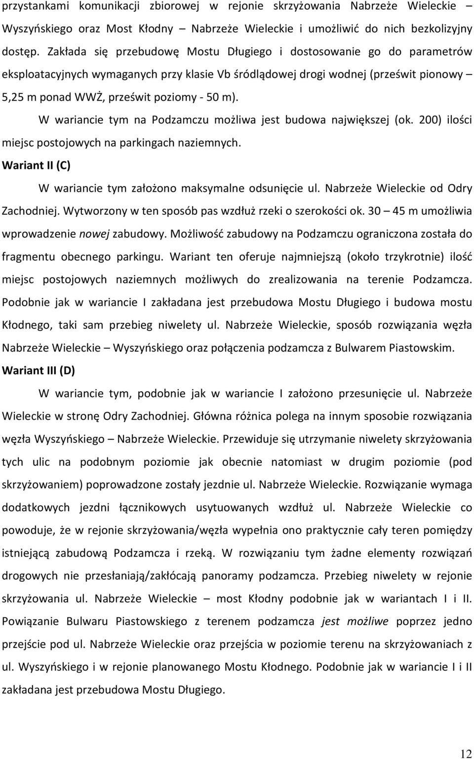 W wariancie tym na Podzamczu możliwa jest budowa największej (ok. 200) ilości miejsc postojowych na parkingach naziemnych. Wariant II (C) W wariancie tym założono maksymalne odsunięcie ul.