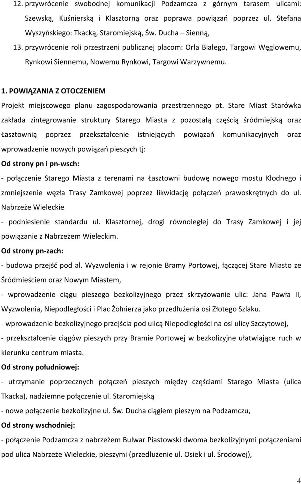 Stare Miast Starówka zakłada zintegrowanie struktury Starego Miasta z pozostałą częścią śródmiejską oraz Łasztownią poprzez przekształcenie istniejących powiązań komunikacyjnych oraz wprowadzenie