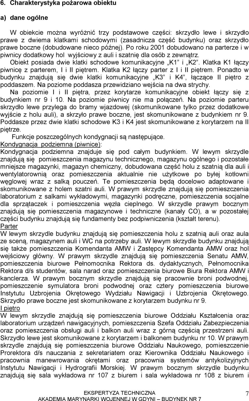 Obiekt posiada dwie klatki schodowe komunikacyjne K1 i K2. Klatka K1 łączy piwnicę z parterem, I i II piętrem. Klatka K2 łączy parter z I i II piętrem.