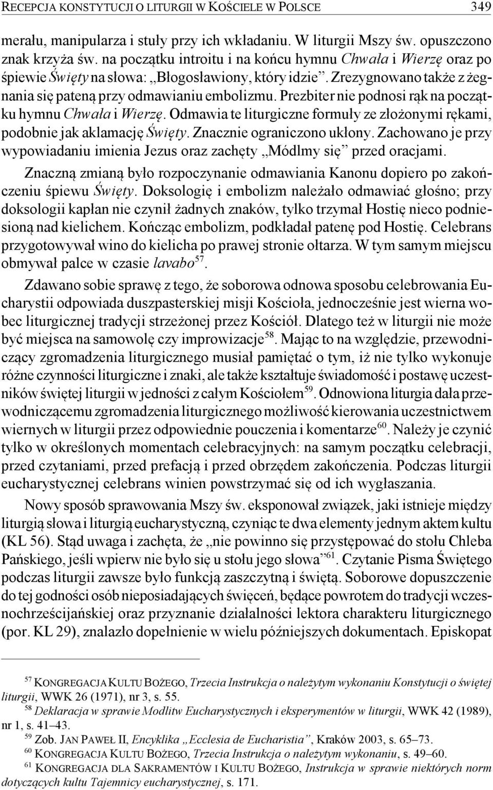 Prezbiter nie podnosi rąk na początku hymnu Chwała i Wierzę. Odmawia te liturgiczne formuły ze złożonymi rękami, podobnie jak aklamację Święty. Znacznie ograniczono ukłony.