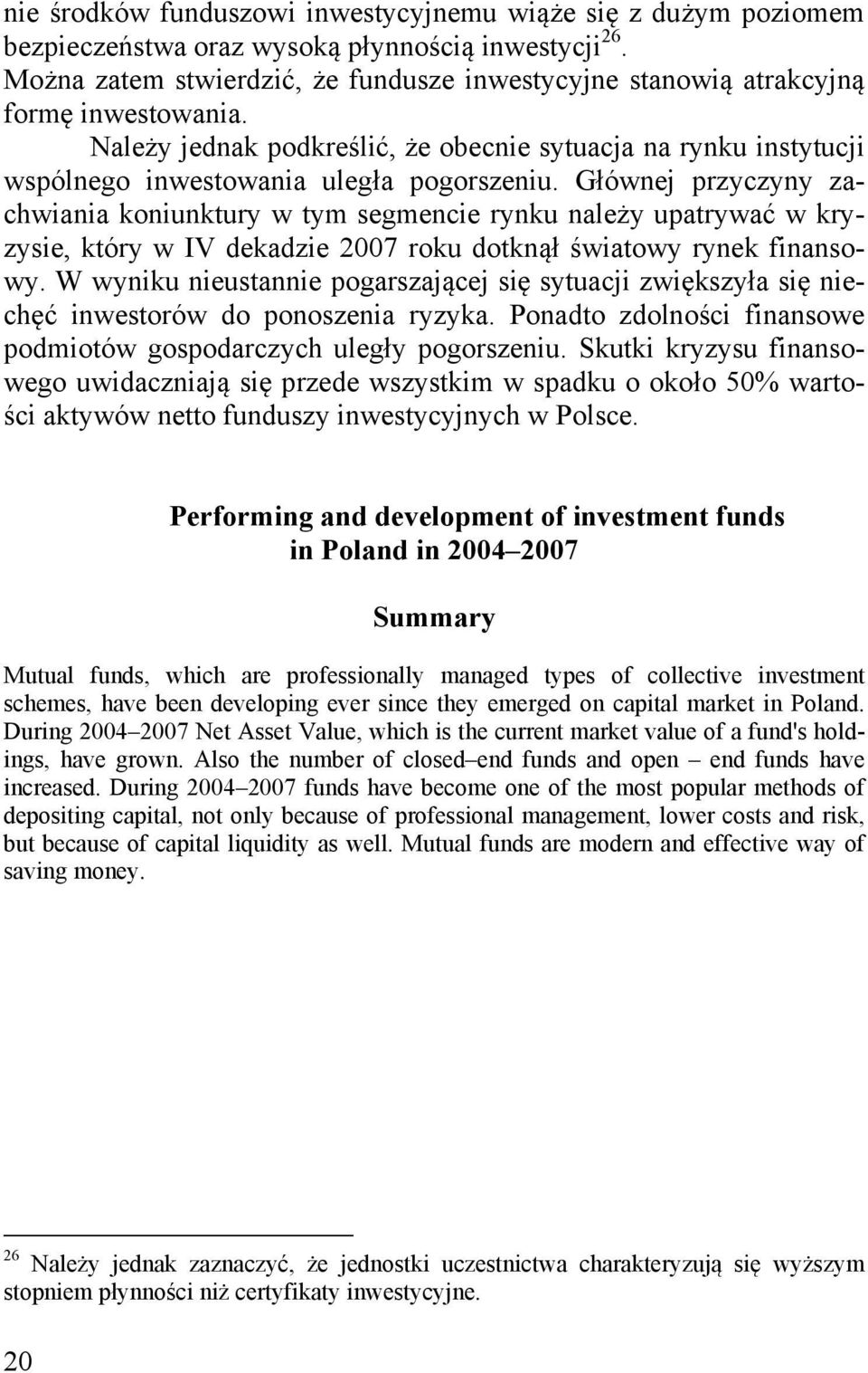 Głównej przyczyny zachwiania koniunktury w tym segmencie rynku należy upatrywać w kryzysie, który w IV dekadzie 2007 roku dotknął światowy rynek finansowy.