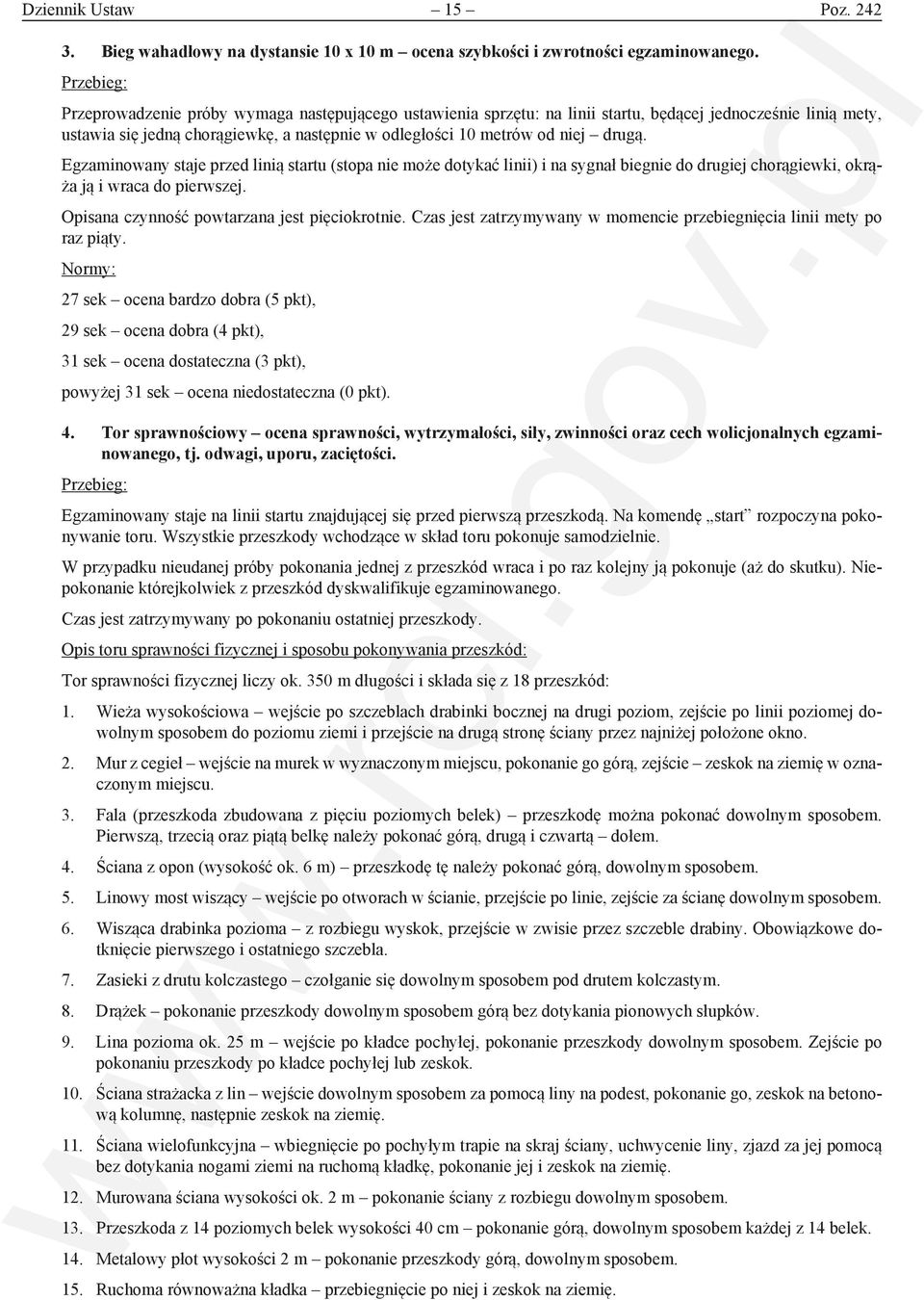 drugą. Egzaminowany staje przed linią startu (stopa nie może dotykać linii) i na sygnał biegnie do drugiej chorągiewki, okrąża ją i wraca do pierwszej. Opisana czynność powtarzana jest pięciokrotnie.