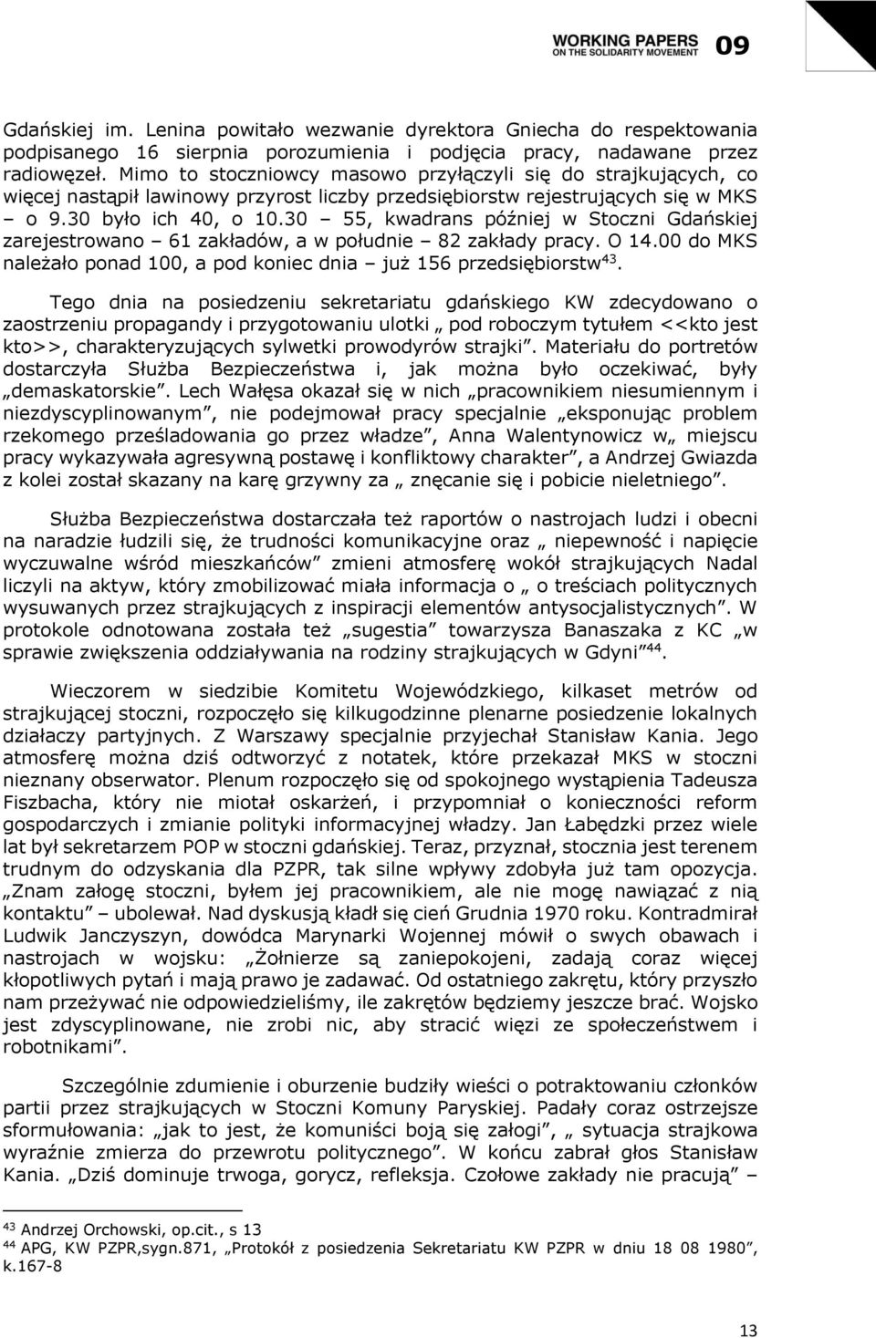30 55, kwadrans później w Stoczni Gdańskiej zarejestrowano 61 zakładów, a w południe 82 zakłady pracy. O 14.00 do MKS należało ponad 100, a pod koniec dnia już 156 przedsiębiorstw 43.